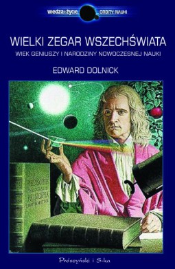 Wielki zegar Wszechświata. Wiek geniuszy i narodziny nowoczesnej nauki
