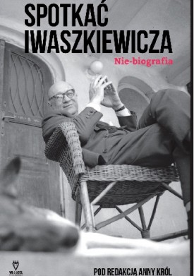 Spotkać Iwaszkiewicza. Nie-biografia