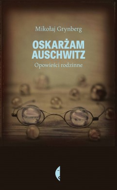 Oskarżam Auschwitz. Opowieści rodzinne